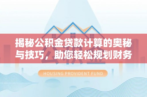 鲁甸揭秘公积金贷款计算的奥秘与技巧，助您轻松规划财务未来