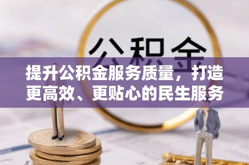 鲁甸提升公积金服务质量，打造更高效、更贴心的民生服务体验