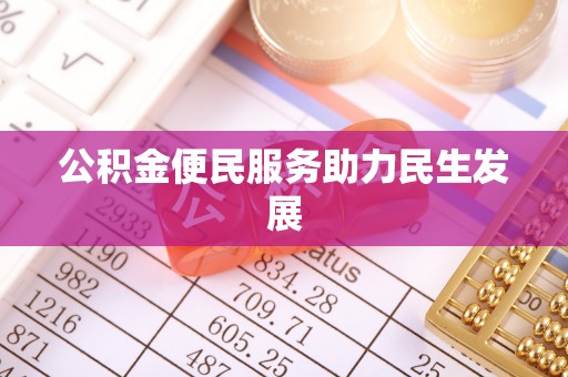 鲁甸公积金便民服务助力民生发展